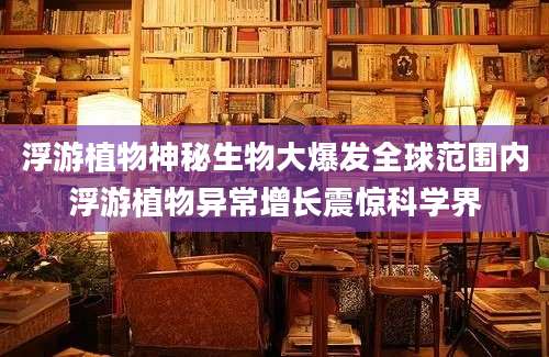 浮游植物神秘生物大爆发全球范围内浮游植物异常增长震惊科学界