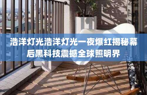 浩洋灯光浩洋灯光一夜爆红揭秘幕后黑科技震撼全球照明界