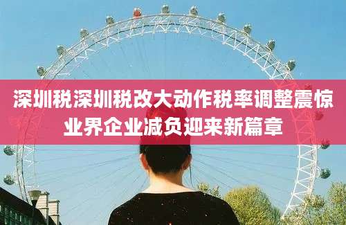 深圳税深圳税改大动作税率调整震惊业界企业减负迎来新篇章