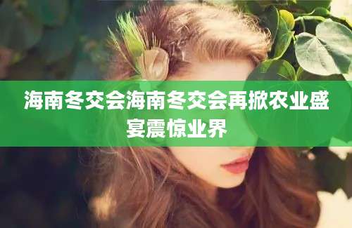 海南冬交会海南冬交会再掀农业盛宴震惊业界