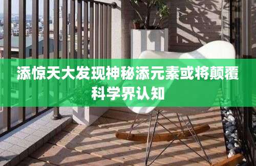 添惊天大发现神秘添元素或将颠覆科学界认知