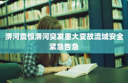 淠河震惊淠河突发重大变故流域安全紧急告急