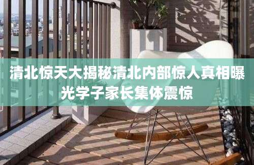 清北惊天大揭秘清北内部惊人真相曝光学子家长集体震惊