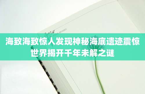 海致海致惊人发现神秘海底遗迹震惊世界揭开千年未解之谜