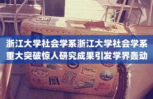 浙江大学社会学系浙江大学社会学系重大突破惊人研究成果引发学界轰动