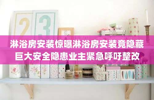 淋浴房安装惊曝淋浴房安装竟隐藏巨大安全隐患业主紧急呼吁整改