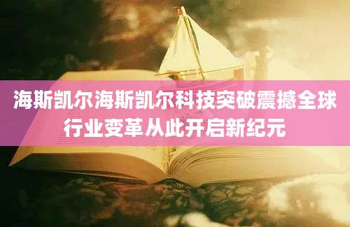 海斯凯尔海斯凯尔科技突破震撼全球行业变革从此开启新纪元