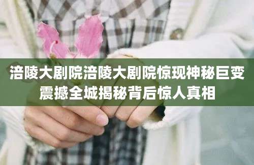 涪陵大剧院涪陵大剧院惊现神秘巨变震撼全城揭秘背后惊人真相