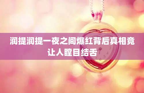 润提润提一夜之间爆红背后真相竟让人瞠目结舌