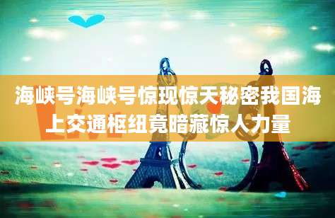 海峡号海峡号惊现惊天秘密我国海上交通枢纽竟暗藏惊人力量